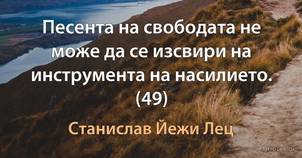 Песента на свободата не може да се изсвири на инструмента на насилието. (49) (Станислав Йежи Лец)