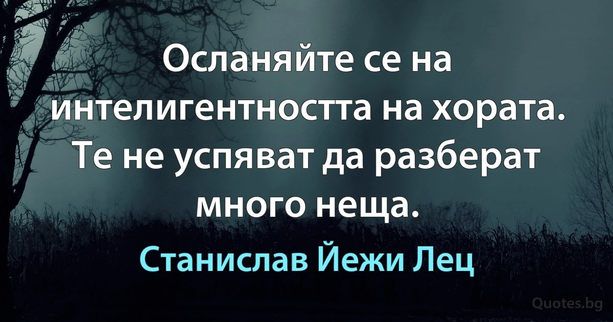 Осланяйте се на интелигентността на хората. Те не успяват да разберат много неща. (Станислав Йежи Лец)