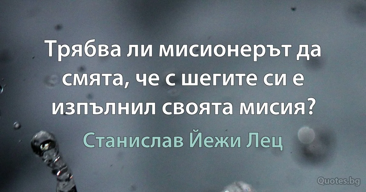 Трябва ли мисионерът да смята, че с шегите си е изпълнил своята мисия? (Станислав Йежи Лец)