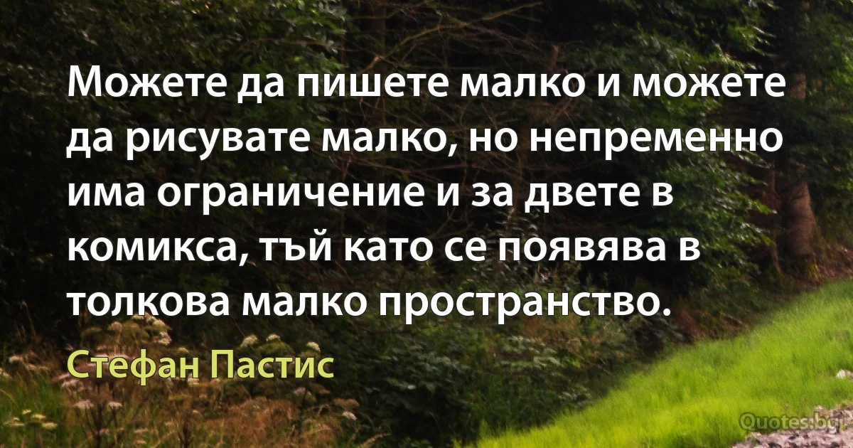 Можете да пишете малко и можете да рисувате малко, но непременно има ограничение и за двете в комикса, тъй като се появява в толкова малко пространство. (Стефан Пастис)