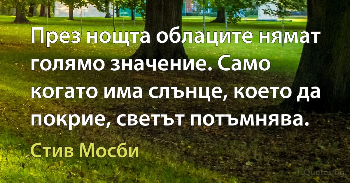 През нощта облаците нямат голямо значение. Само когато има слънце, което да покрие, светът потъмнява. (Стив Мосби)