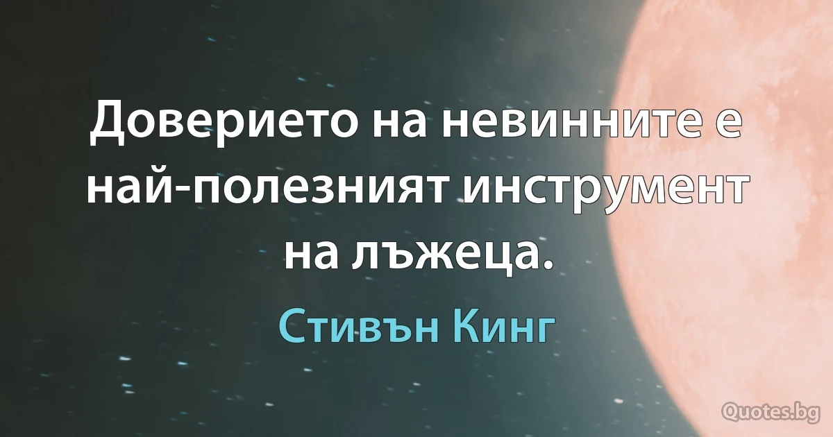 Доверието на невинните е най-полезният инструмент на лъжеца. (Стивън Кинг)