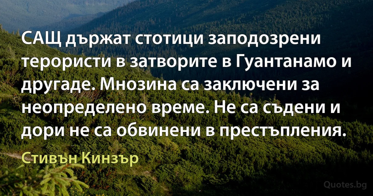 САЩ държат стотици заподозрени терористи в затворите в Гуантанамо и другаде. Мнозина са заключени за неопределено време. Не са съдени и дори не са обвинени в престъпления. (Стивън Кинзър)