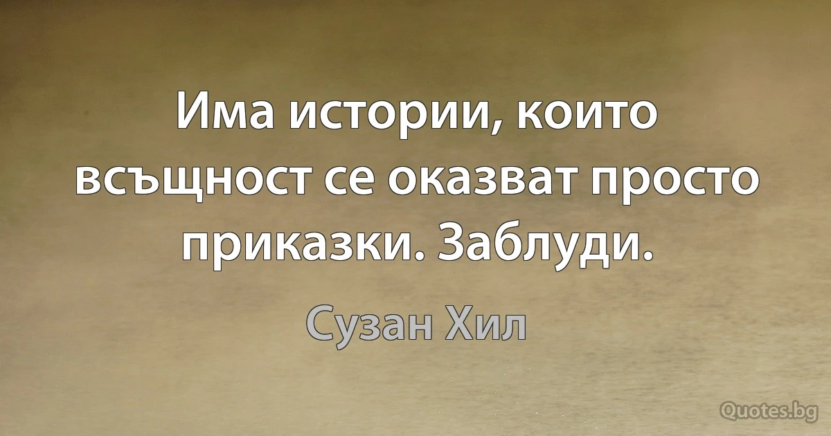 Има истории, които всъщност се оказват просто приказки. Заблуди. (Сузан Хил)