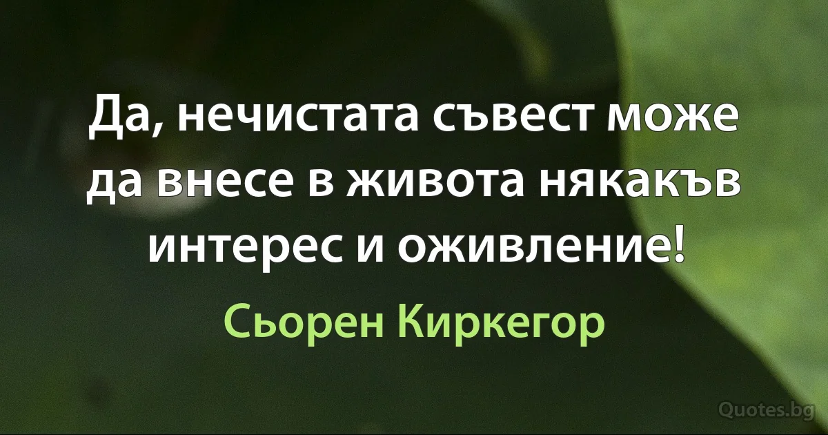 Да, нечистата съвест може да внесе в живота някакъв интерес и оживление! (Сьорен Киркегор)