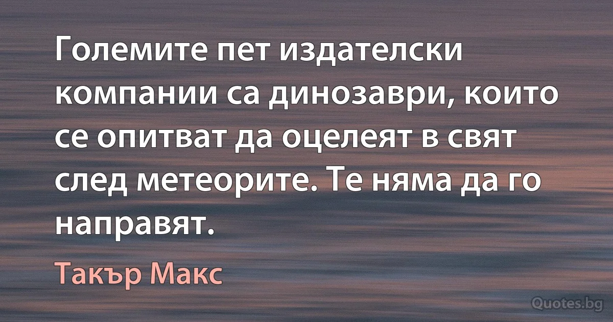 Големите пет издателски компании са динозаври, които се опитват да оцелеят в свят след метеорите. Те няма да го направят. (Такър Макс)