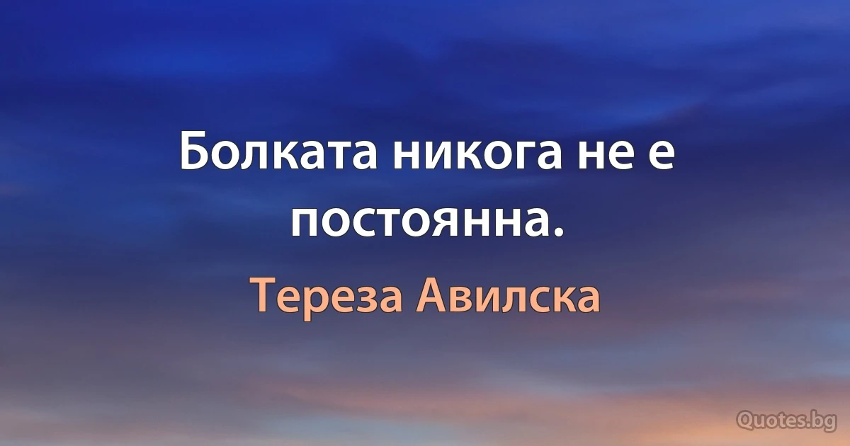 Болката никога не е постоянна. (Тереза Авилска)