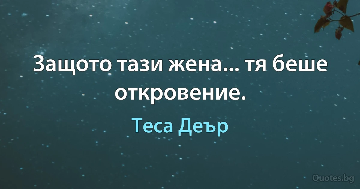 Защото тази жена... тя беше откровение. (Теса Деър)