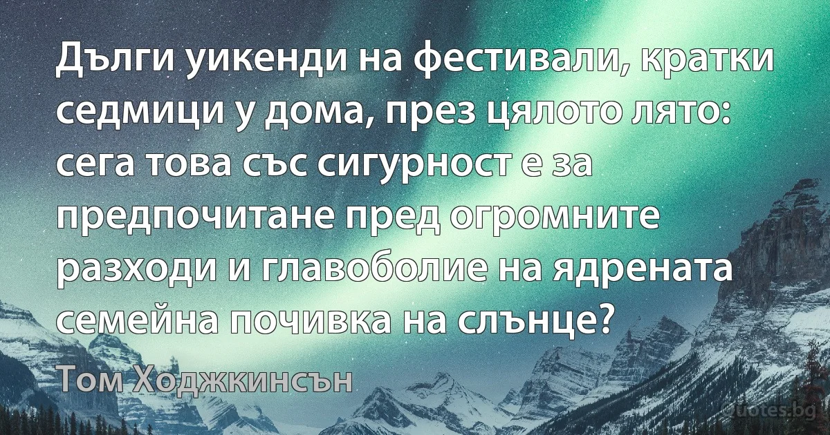 Дълги уикенди на фестивали, кратки седмици у дома, през цялото лято: сега това със сигурност е за предпочитане пред огромните разходи и главоболие на ядрената семейна почивка на слънце? (Том Ходжкинсън)