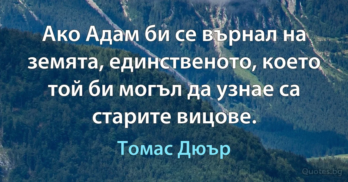 Ако Адам би се върнал на земята, единственото, което той би могъл да узнае са старите вицове. (Томас Дюър)