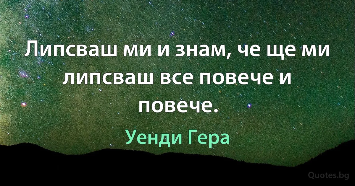 Липсваш ми и знам, че ще ми липсваш все повече и повече. (Уенди Гера)