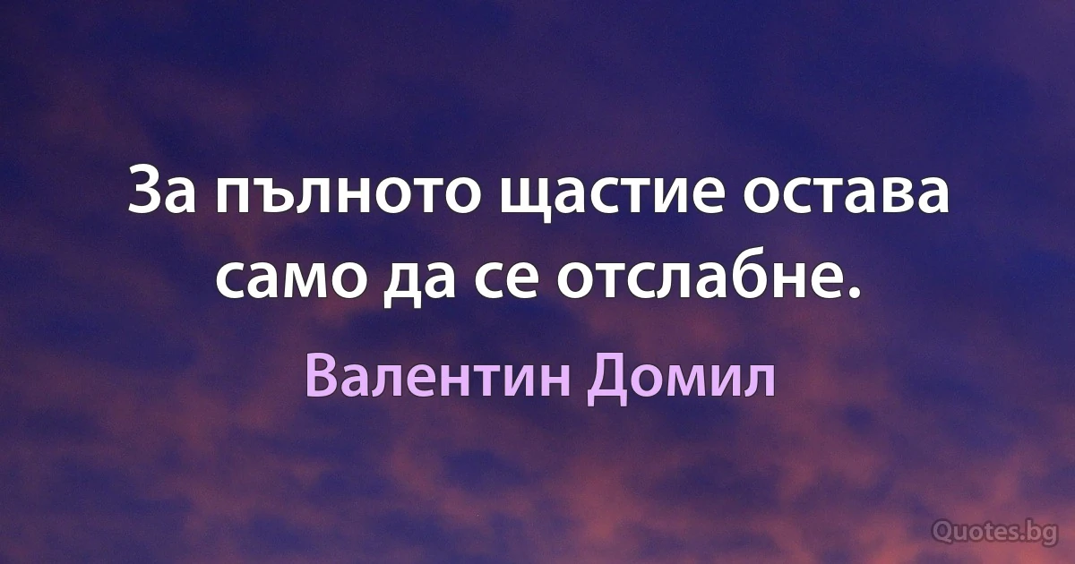 За пълното щастие остава само да се отслабне. (Валентин Домил)