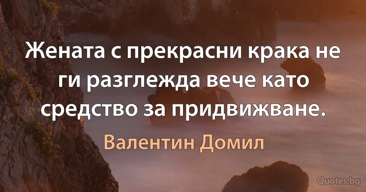 Жената с прекрасни крака не ги разглежда вече като средство за придвижване. (Валентин Домил)