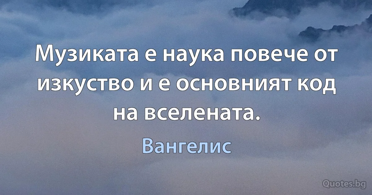 Музиката е наука повече от изкуство и е основният код на вселената. (Вангелис)