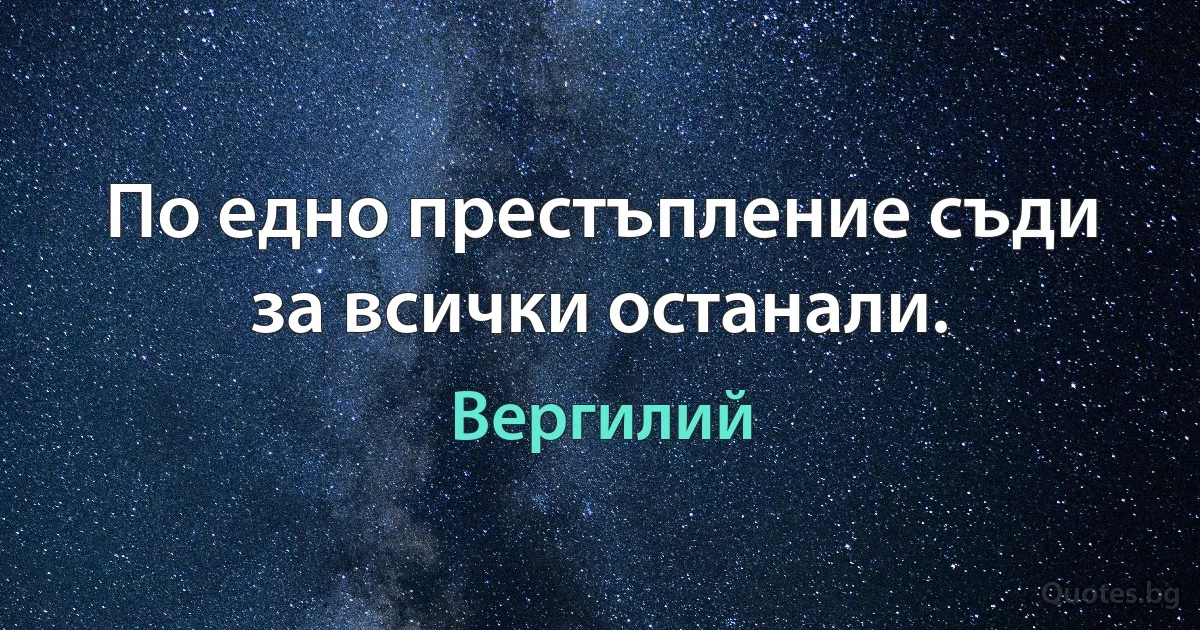 По едно престъпление съди за всички останали. (Вергилий)