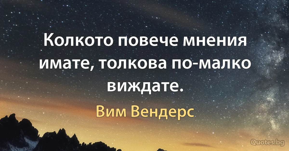 Колкото повече мнения имате, толкова по-малко виждате. (Вим Вендерс)