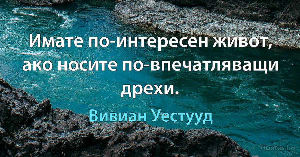 Имате по-интересен живот, ако носите по-впечатляващи дрехи. (Вивиан Уестууд)