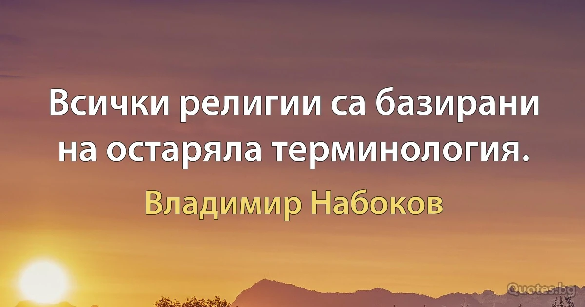 Всички религии са базирани на остаряла терминология. (Владимир Набоков)