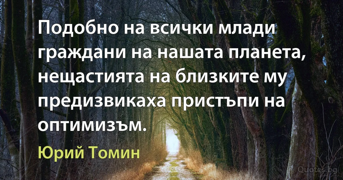 Подобно на всички млади граждани на нашата планета, нещастията на близките му предизвикаха пристъпи на оптимизъм. (Юрий Томин)