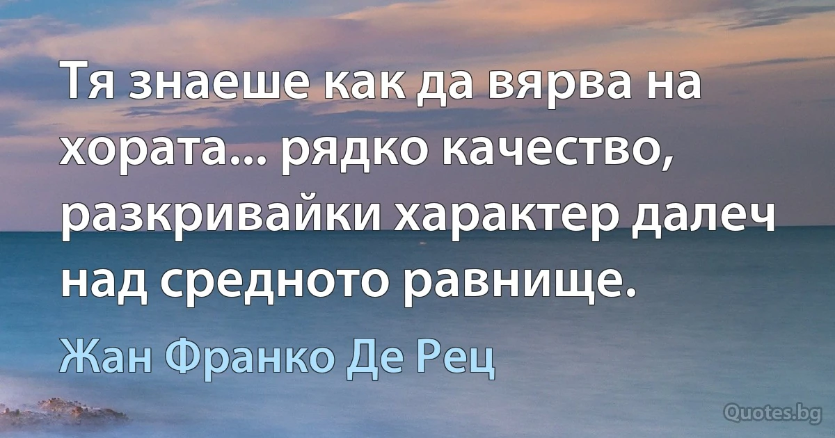 Тя знаеше как да вярва на хората... рядко качество, разкривайки характер далеч над средното равнище. (Жан Франко Де Рец)