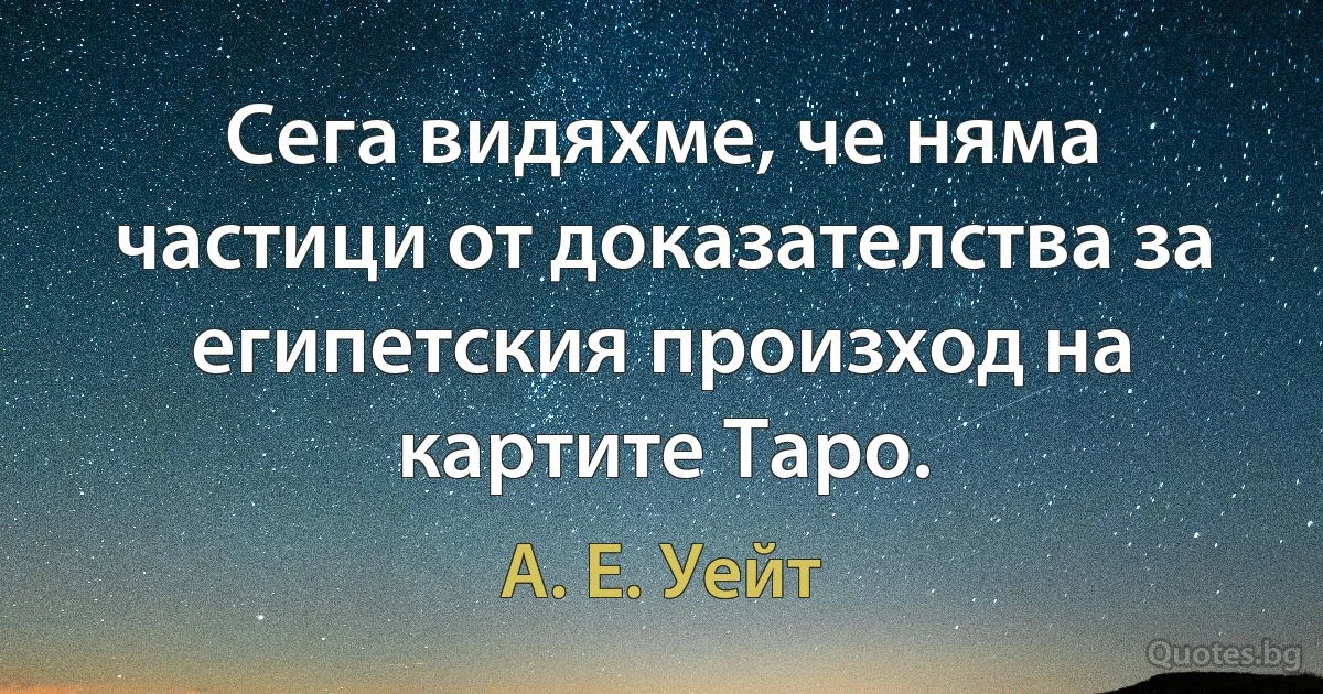 Сега видяхме, че няма частици от доказателства за египетския произход на картите Таро. (А. Е. Уейт)