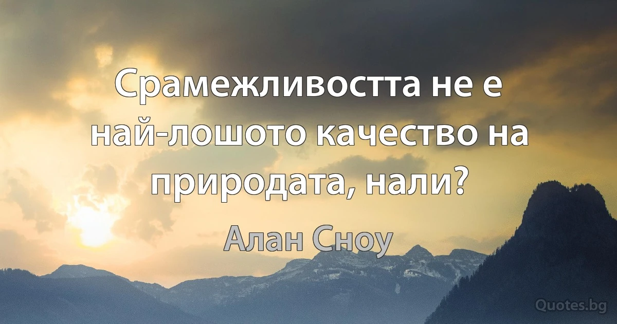 Срамежливостта не е най-лошото качество на природата, нали? (Алан Сноу)