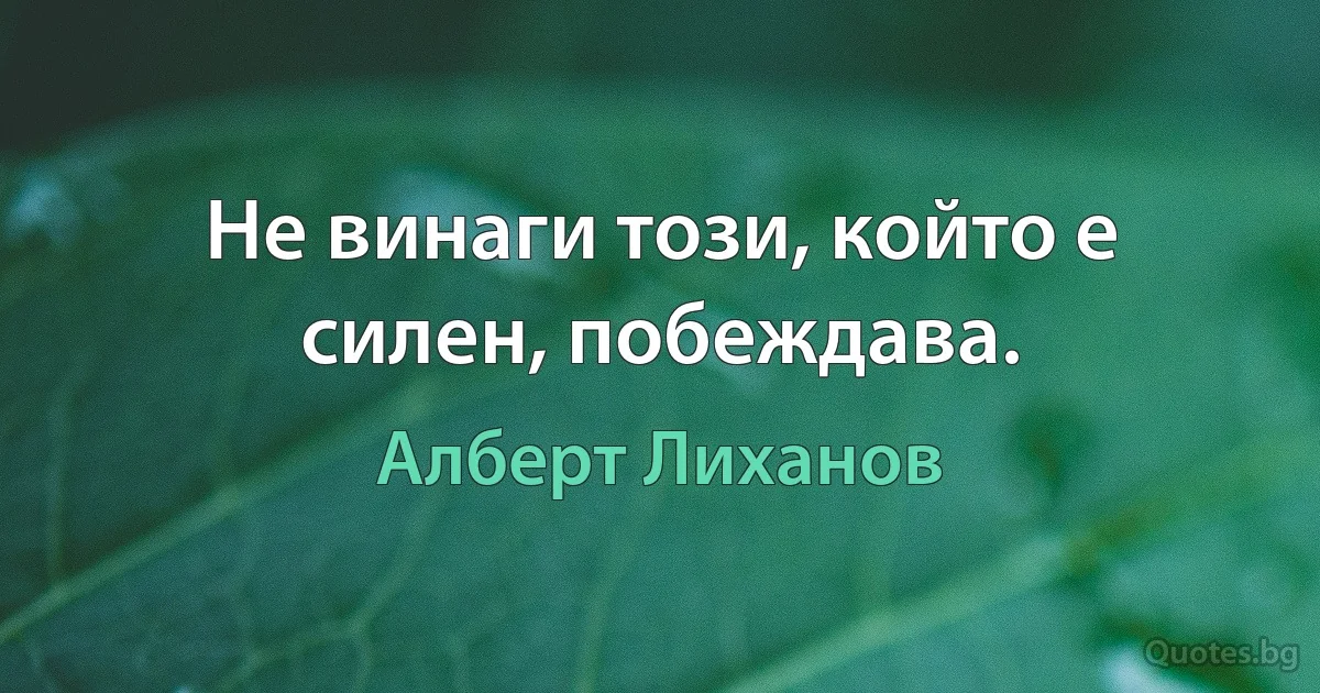 Не винаги този, който е силен, побеждава. (Алберт Лиханов)