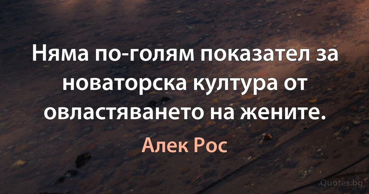 Няма по-голям показател за новаторска култура от овластяването на жените. (Алек Рос)