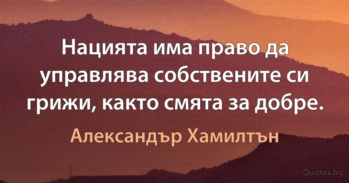 Нацията има право да управлява собствените си грижи, както смята за добре. (Александър Хамилтън)