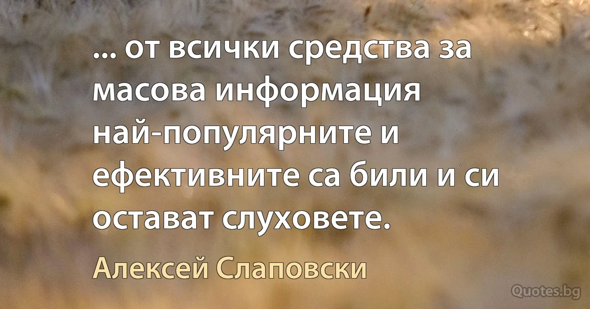 ... от всички средства за масова информация най-популярните и ефективните са били и си остават слуховете. (Алексей Слаповски)