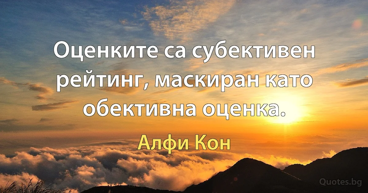 Оценките са субективен рейтинг, маскиран като обективна оценка. (Алфи Кон)