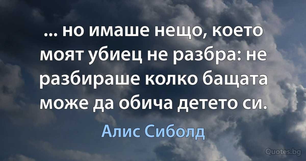 ... но имаше нещо, което моят убиец не разбра: не разбираше колко бащата може да обича детето си. (Алис Сиболд)