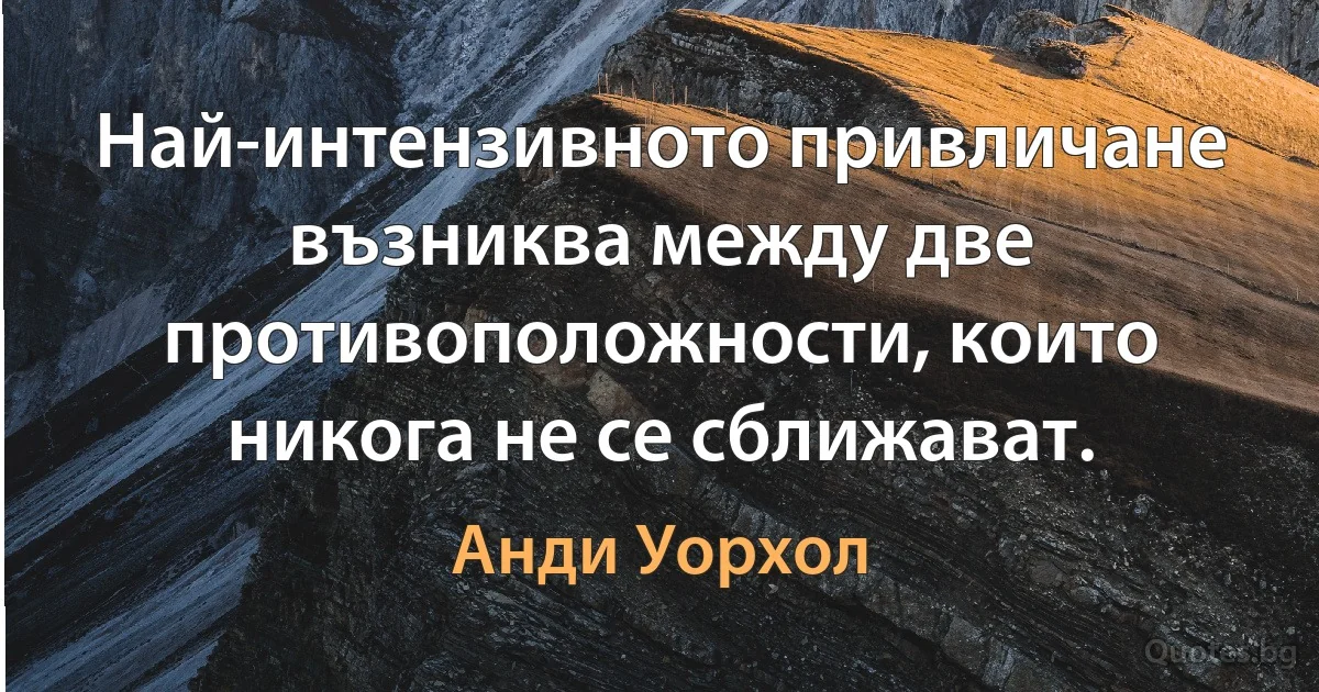 Най-интензивното привличане възниква между две противоположности, които никога не се сближават. (Анди Уорхол)