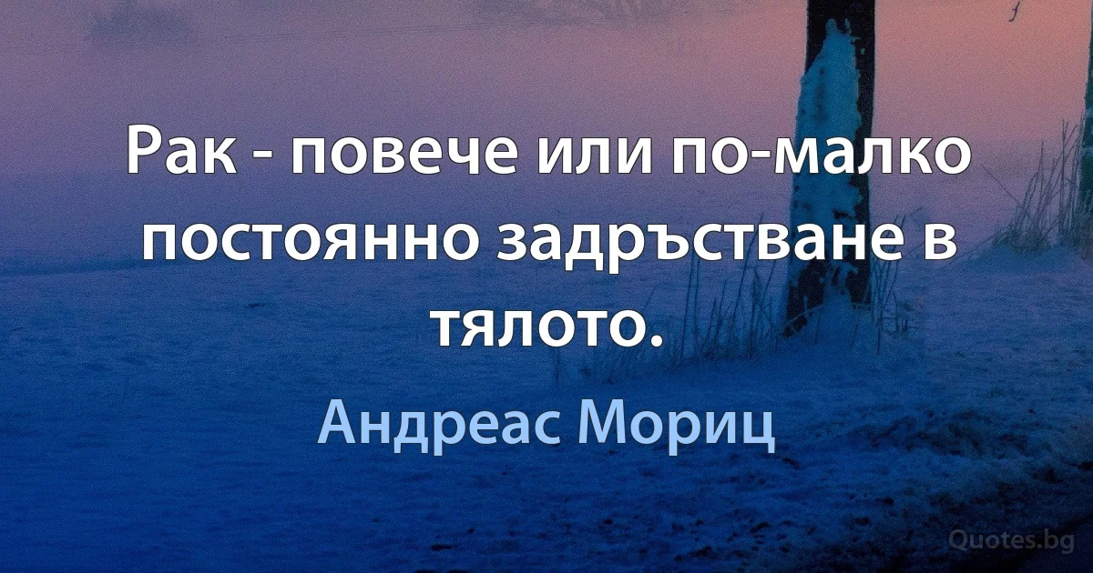 Рак - повече или по-малко постоянно задръстване в тялото. (Андреас Мориц)