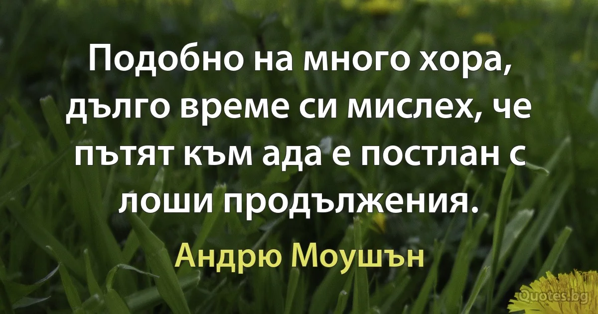 Подобно на много хора, дълго време си мислех, че пътят към ада е постлан с лоши продължения. (Андрю Моушън)