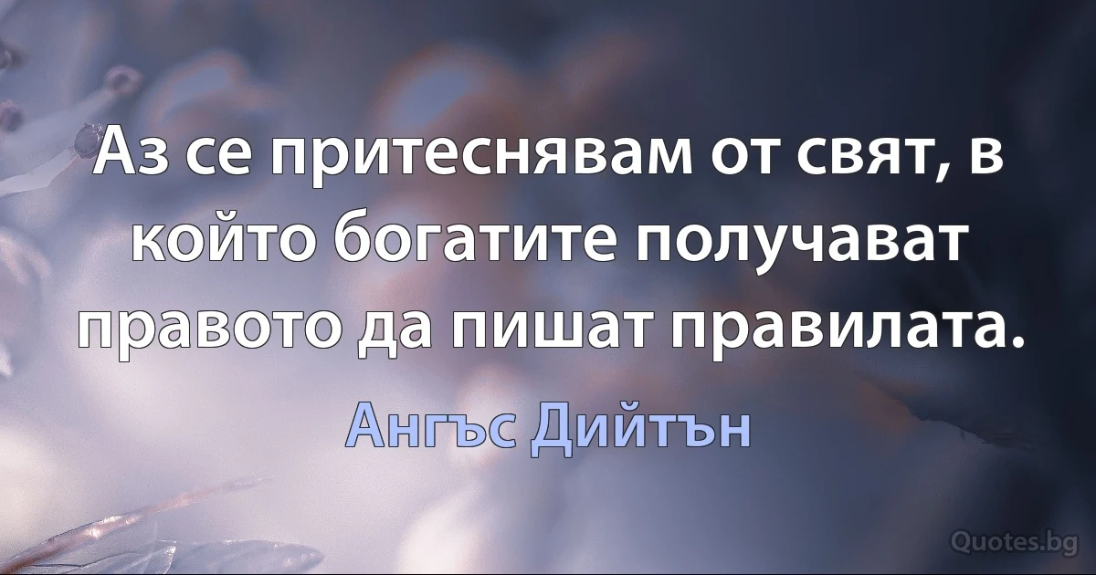 Аз се притеснявам от свят, в който богатите получават правото да пишат правилата. (Ангъс Дийтън)