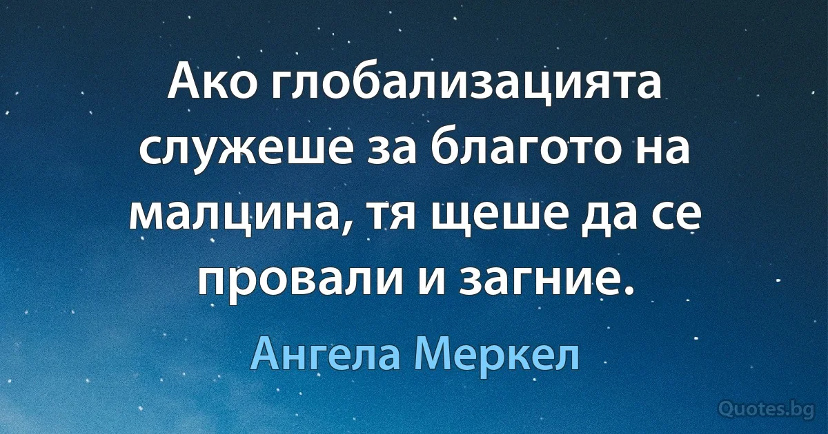 Ако глобализацията служеше за благото на малцина, тя щеше да се провали и загние. (Ангела Меркел)