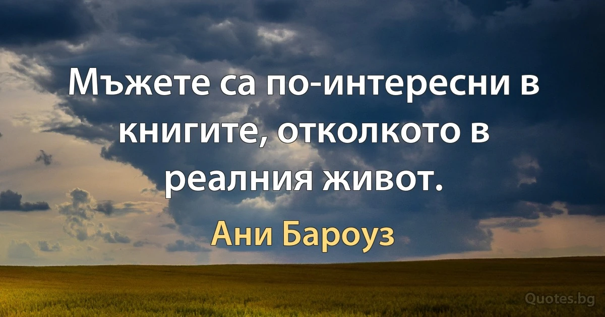 Мъжете са по-интересни в книгите, отколкото в реалния живот. (Ани Бароуз)