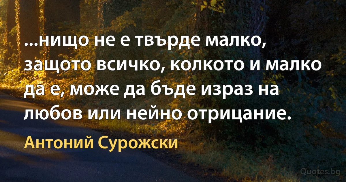 ...нищо не е твърде малко, защото всичко, колкото и малко да е, може да бъде израз на любов или нейно отрицание. (Антоний Сурожски)