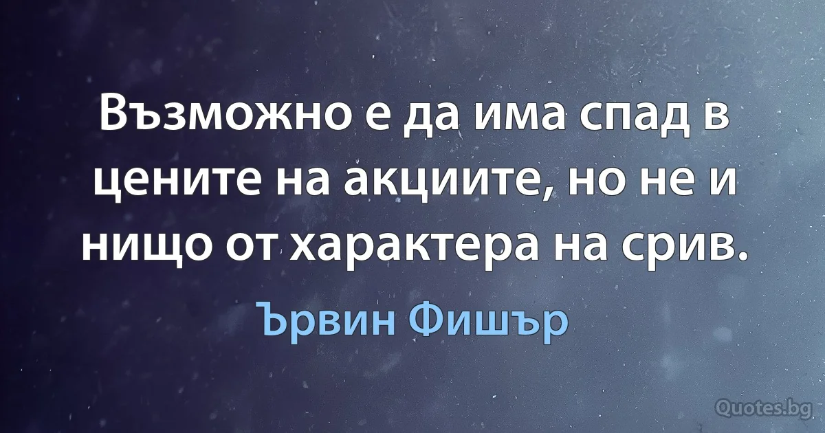 Възможно е да има спад в цените на акциите, но не и нищо от характера на срив. (Ървин Фишър)