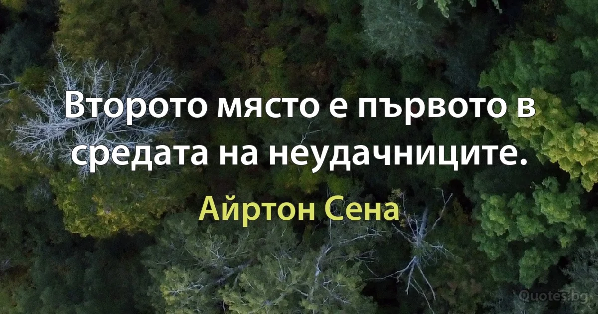 Второто място е първото в средата на неудачниците. (Айртон Сена)