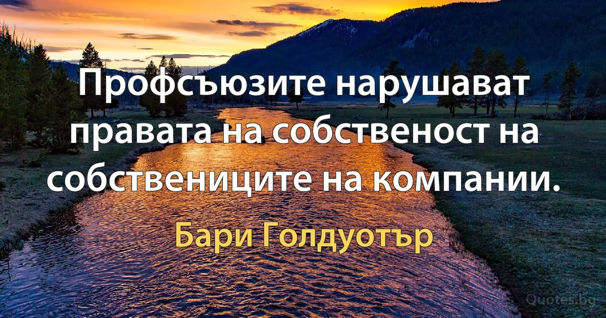 Профсъюзите нарушават правата на собственост на собствениците на компании. (Бари Голдуотър)