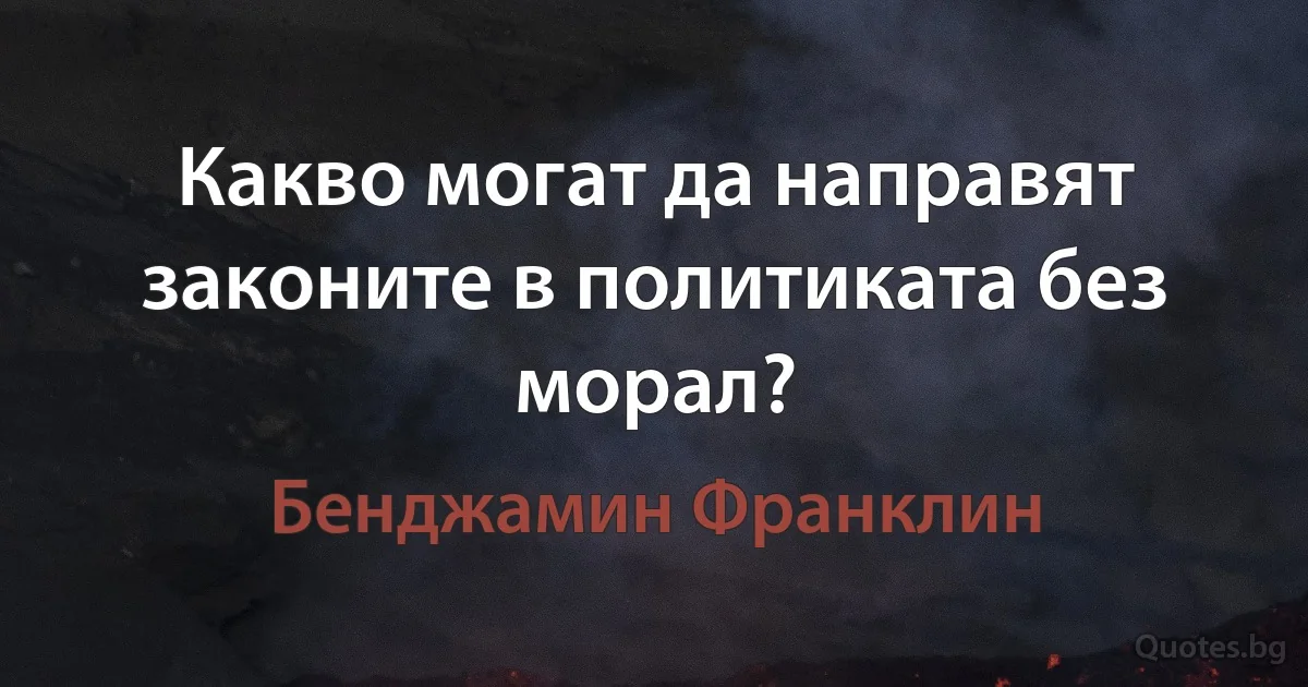 Какво могат да направят законите в политиката без морал? (Бенджамин Франклин)