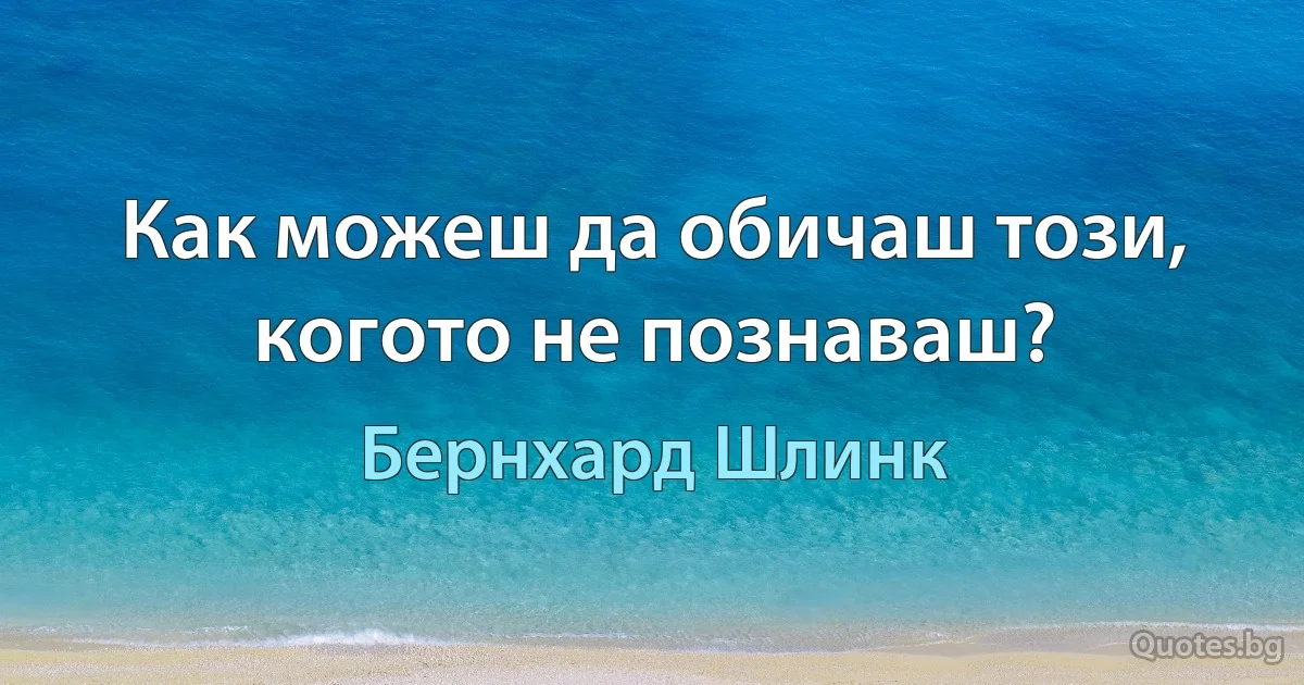 Как можеш да обичаш този, когото не познаваш? (Бернхард Шлинк)