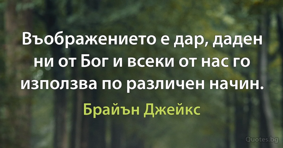 Въображението е дар, даден ни от Бог и всеки от нас го използва по различен начин. (Брайън Джейкс)