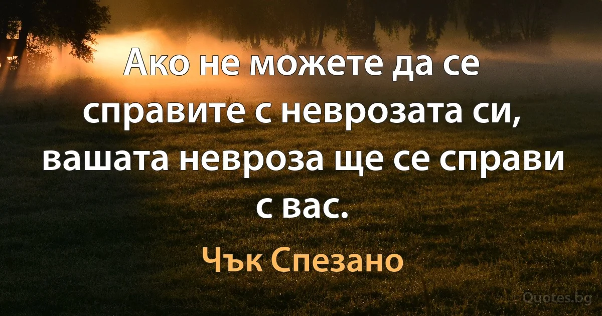 Ако не можете да се справите с неврозата си, вашата невроза ще се справи с вас. (Чък Спезано)