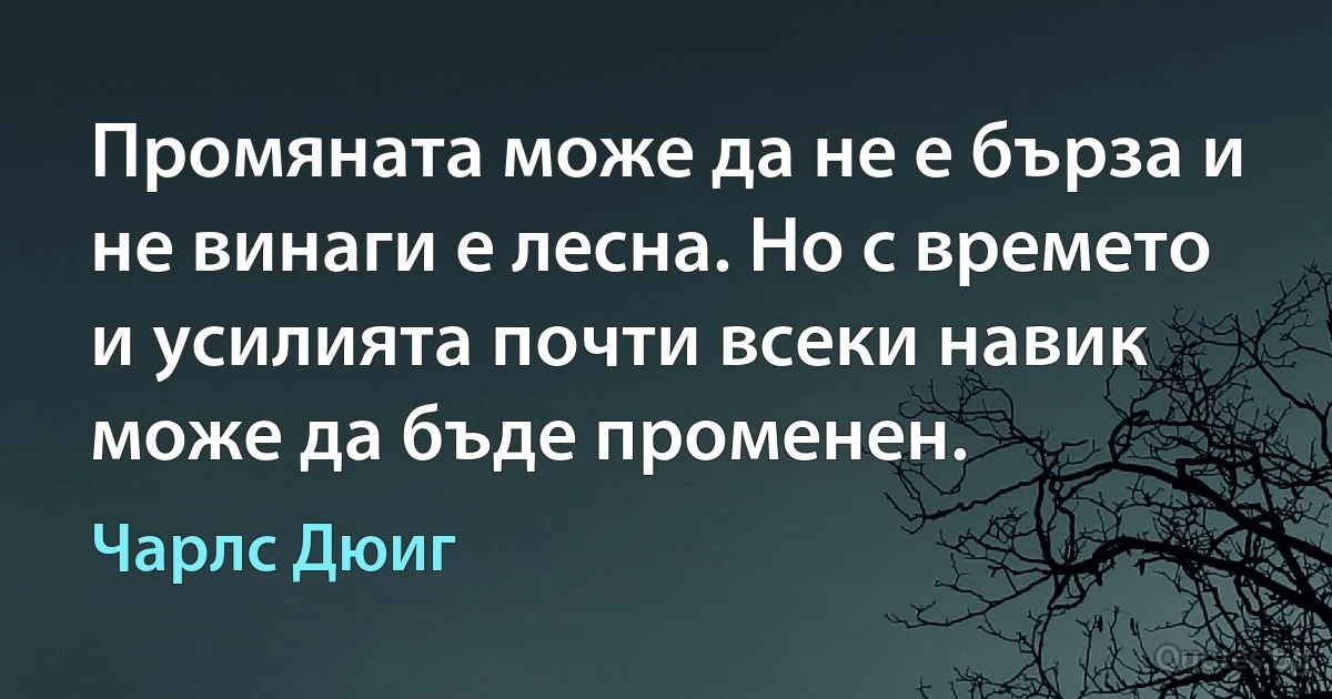 Промяната може да не е бърза и не винаги е лесна. Но с времето и усилията почти всеки навик може да бъде променен. (Чарлс Дюиг)