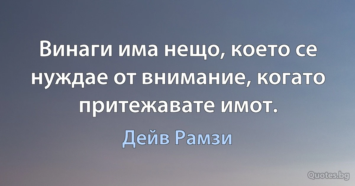 Винаги има нещо, което се нуждае от внимание, когато притежавате имот. (Дейв Рамзи)