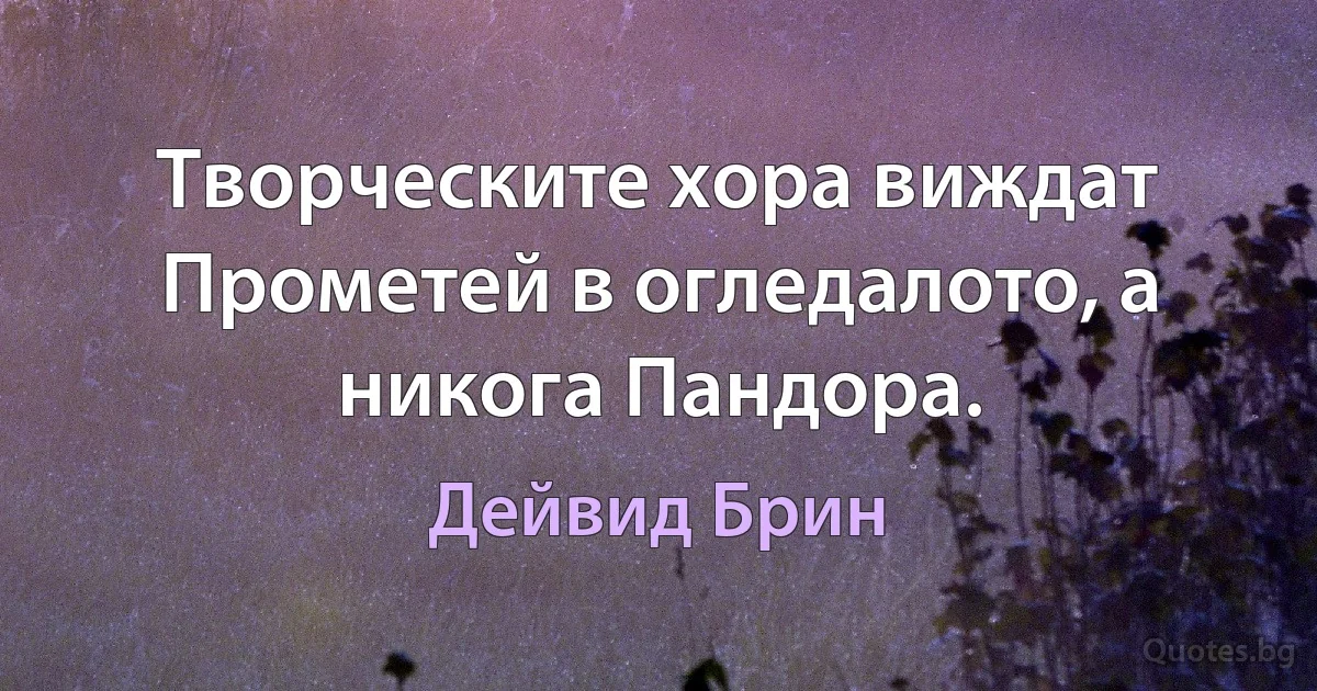 Творческите хора виждат Прометей в огледалото, а никога Пандора. (Дейвид Брин)