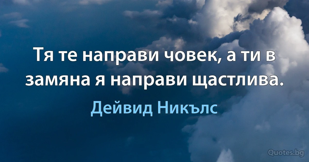 Тя те направи човек, а ти в замяна я направи щастлива. (Дейвид Никълс)